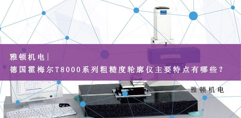 雅頓機電 | 德國霍梅爾T8000系列粗糙度輪廓儀主要特點有哪些？