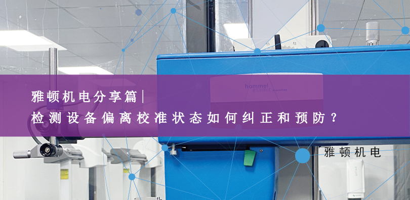 雅頓機(jī)電分享-檢測(cè)設(shè)備偏離校準(zhǔn)狀態(tài)如何糾正和預(yù)防？